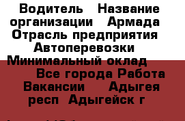 Водитель › Название организации ­ Армада › Отрасль предприятия ­ Автоперевозки › Минимальный оклад ­ 25 000 - Все города Работа » Вакансии   . Адыгея респ.,Адыгейск г.